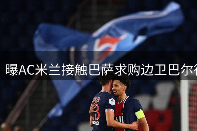 曝AC米兰接触巴萨求购边卫巴尔德 关注球员现状